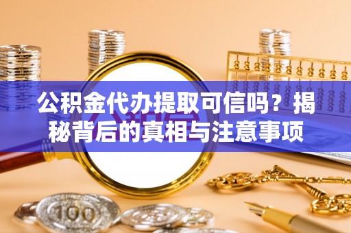 长城公积金代办提取可信吗？揭秘背后的真相与注意事项