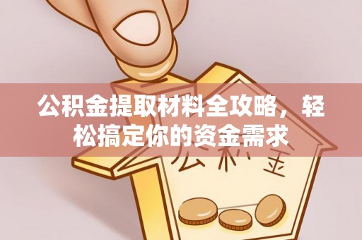 长城公积金提取材料全攻略，轻松搞定你的资金需求