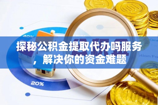 长城探秘公积金提取代办吗服务，解决你的资金难题