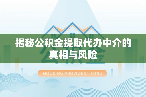 长城揭秘公积金提取代办中介的真相与风险