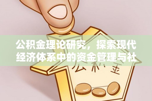 长城公积金理论研究，探索现代经济体系中的资金管理与社会福利