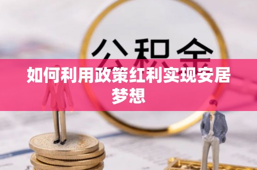 长城如何利用政策红利实现安居梦想