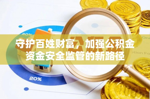 长城守护百姓财富，加强公积金资金安全监管的新路径
