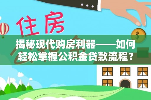 长城揭秘现代购房利器——如何轻松掌握公积金贷款流程？