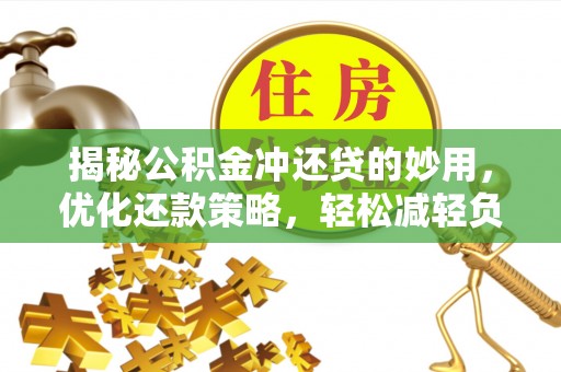 长城揭秘公积金冲还贷的妙用，优化还款策略，轻松减轻负担