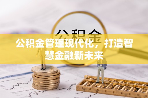 长城公积金管理现代化，打造智慧金融新未来