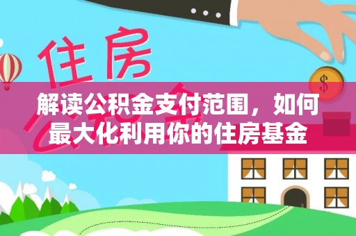 长城解读公积金支付范围，如何最大化利用你的住房基金