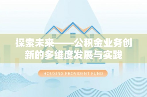 长城探索未来——公积金业务创新的多维度发展与实践