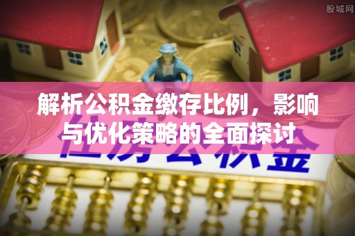 长城解析公积金缴存比例，影响与优化策略的全面探讨