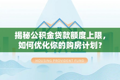 长城揭秘公积金贷款额度上限，如何优化你的购房计划？