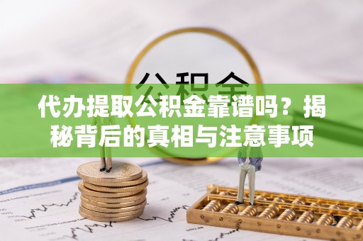 长城代办提取公积金靠谱吗？揭秘背后的真相与注意事项