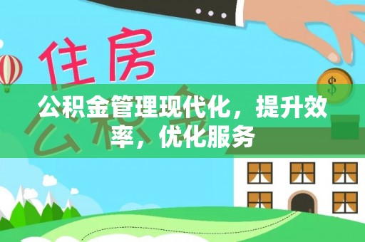 长城公积金管理现代化，提升效率，优化服务