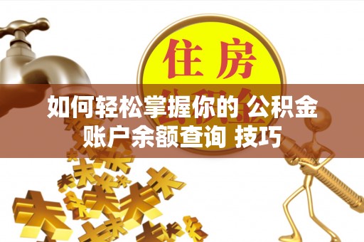 长城如何轻松掌握你的 公积金账户余额查询 技巧