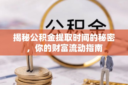 长城揭秘公积金提取时间的秘密，你的财富流动指南