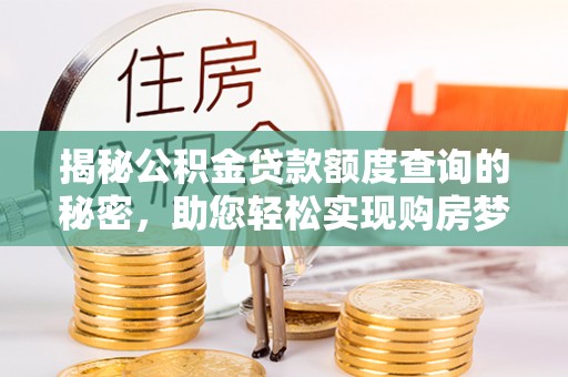 长城揭秘公积金贷款额度查询的秘密，助您轻松实现购房梦想