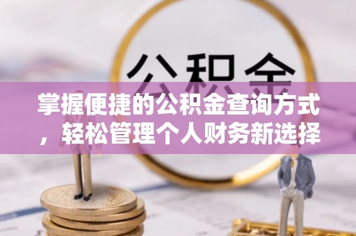 长城掌握便捷的公积金查询方式，轻松管理个人财务新选择