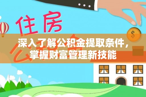 长城深入了解公积金提取条件，掌握财富管理新技能