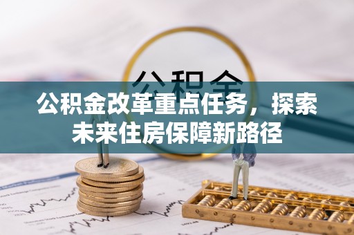 长城公积金改革重点任务，探索未来住房保障新路径