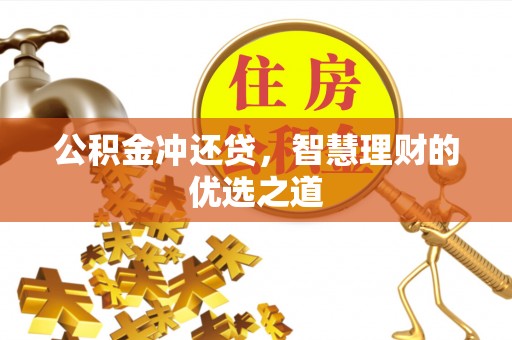长城公积金冲还贷，智慧理财的优选之道