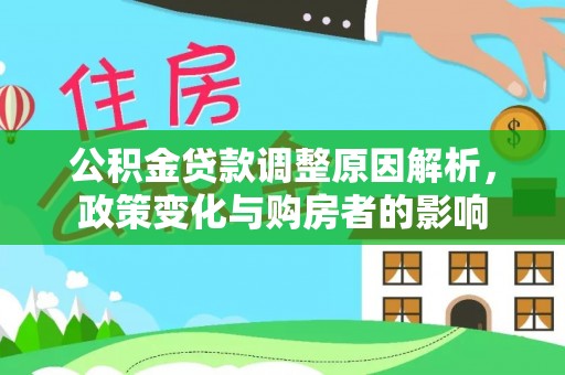 长城公积金贷款调整原因解析，政策变化与购房者的影响