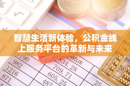 长城智慧生活新体验，公积金线上服务平台的革新与未来