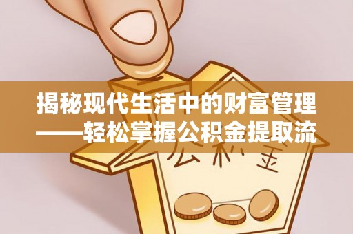 长城揭秘现代生活中的财富管理——轻松掌握公积金提取流程的艺术