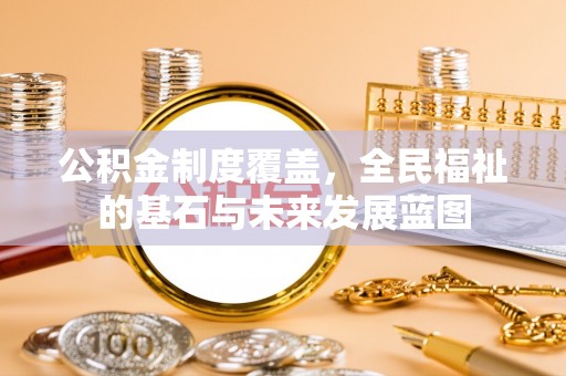 长城公积金制度覆盖，全民福祉的基石与未来发展蓝图