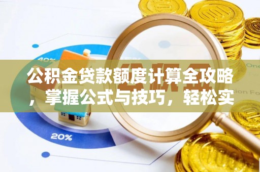 长城公积金贷款额度计算全攻略，掌握公式与技巧，轻松实现购房梦想