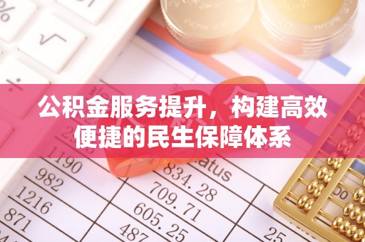 长城公积金服务提升，构建高效便捷的民生保障体系