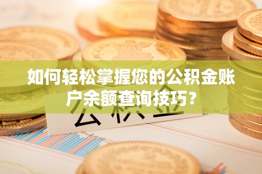 长城如何轻松掌握您的公积金账户余额查询技巧？