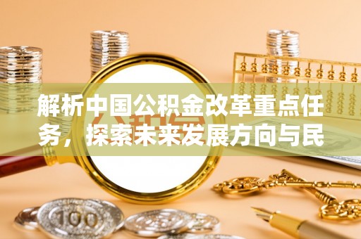 长城解析中国公积金改革重点任务，探索未来发展方向与民生影响