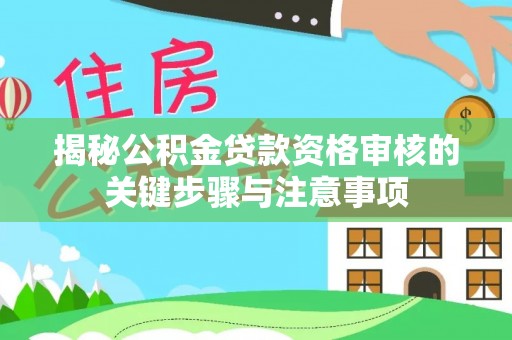 长城揭秘公积金贷款资格审核的关键步骤与注意事项