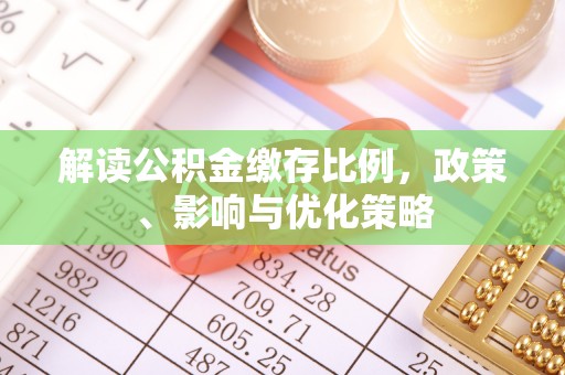 长城解读公积金缴存比例，政策、影响与优化策略