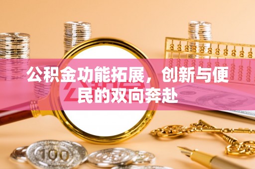 长城公积金功能拓展，创新与便民的双向奔赴