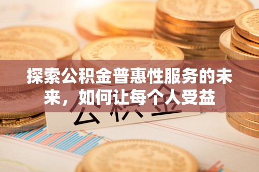 长城探索公积金普惠性服务的未来，如何让每个人受益