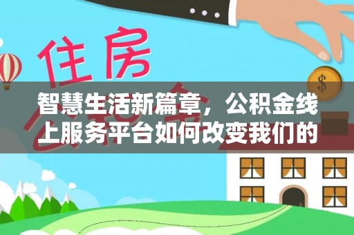 长城智慧生活新篇章，公积金线上服务平台如何改变我们的日常
