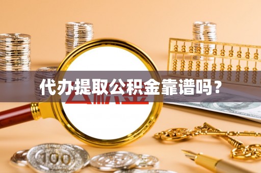 长城代办提取公积金靠谱吗？