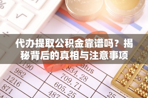 长城代办提取公积金靠谱吗？揭秘背后的真相与注意事项