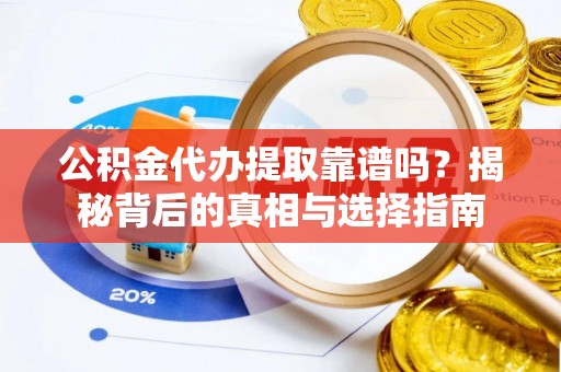 长城公积金代办提取靠谱吗？揭秘背后的真相与选择指南