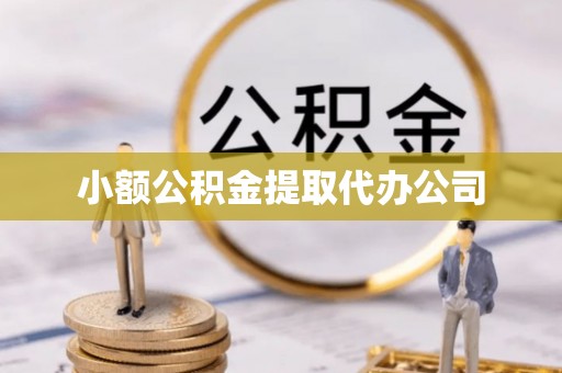 长城小额公积金提取代办公司