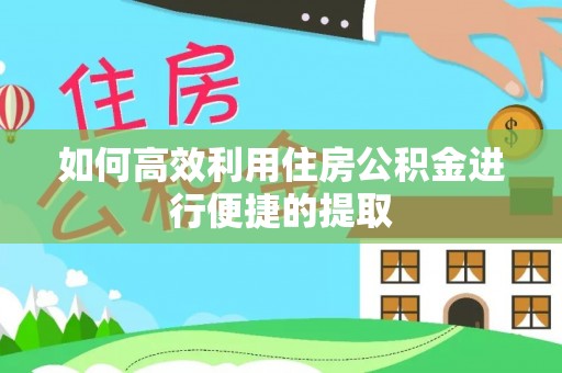 长城如何高效利用住房公积金进行便捷的提取