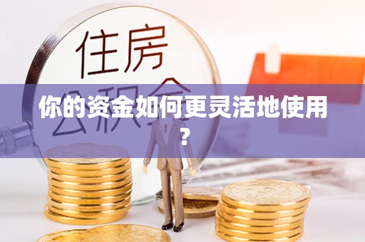 长城你的资金如何更灵活地使用？