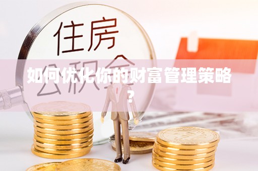 长城如何优化你的财富管理策略？