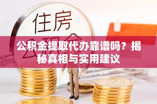 长城公积金提取代办靠谱吗？揭秘真相与实用建议