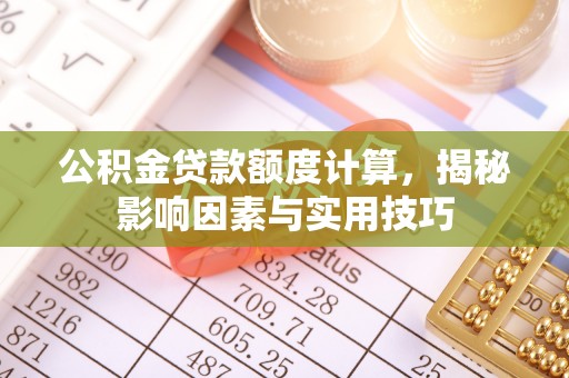 长城公积金贷款额度计算，揭秘影响因素与实用技巧
