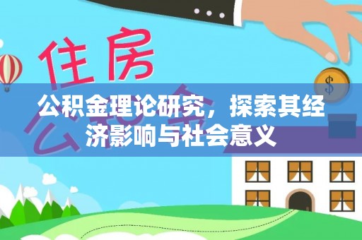 长城公积金理论研究，探索其经济影响与社会意义