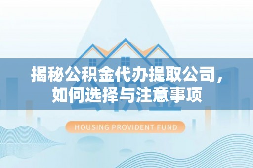 长城揭秘公积金代办提取公司，如何选择与注意事项