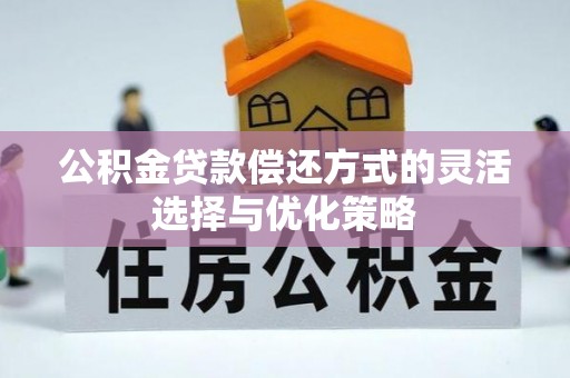 长城公积金贷款偿还方式的灵活选择与优化策略