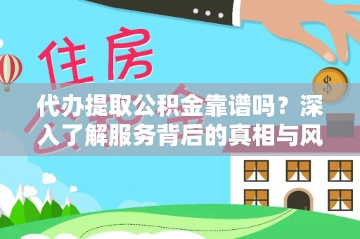 长城代办提取公积金靠谱吗？深入了解服务背后的真相与风险