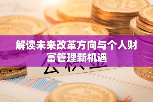长城解读未来改革方向与个人财富管理新机遇